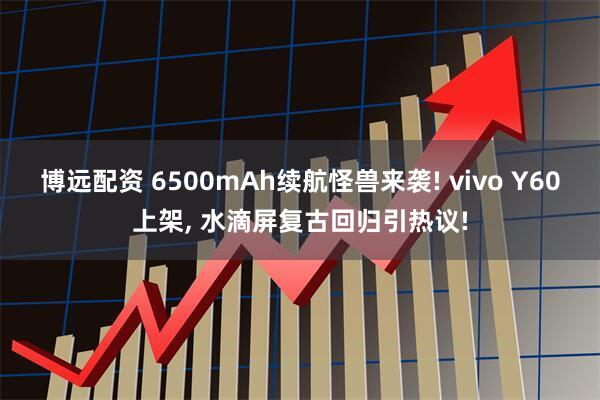 博远配资 6500mAh续航怪兽来袭! vivo Y60上架, 水滴屏复古回归引热议!