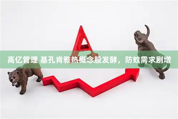 高亿管理 基孔肯雅热概念股发酵，防蚊需求剧增