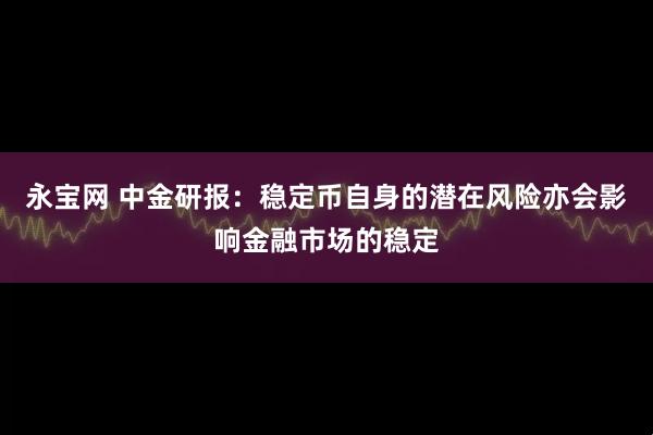 永宝网 中金研报:稳定币自身的潜在风险亦会影响金融市场的稳定