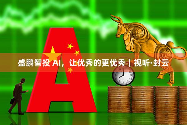 盛鹏智投 AI，让优秀的更优秀｜视听·封云