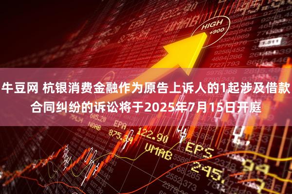 牛豆网 杭银消费金融作为原告上诉人的1起涉及借款合同纠纷的诉讼将于2025年7月15日开庭