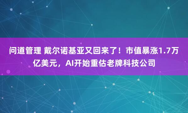 问道管理 戴尔诺基亚又回来了！市值暴涨1.7万亿美元，AI开始重估老牌科技公司