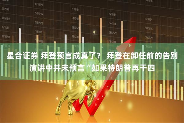 星合证券 拜登预言成真了？ 拜登在卸任前的告别演讲中并未预言“如果特朗普再干四