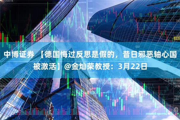 中博证券 【德国悔过反思是假的，昔日邪恶轴心国被激活】@金灿荣教授：3月22日