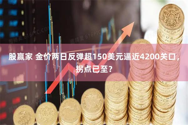 股赢家 金价两日反弹超150美元逼近4200关口，拐点已至？