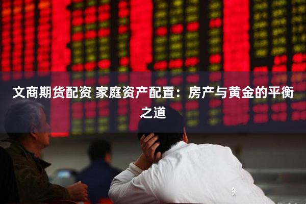 文商期货配资 家庭资产配置：房产与黄金的平衡之道