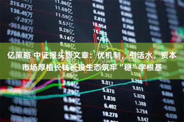 亿策略 中证报头版文章：优机制，引活水，资本市场厚植长钱长投生态筑牢“稳”字根基