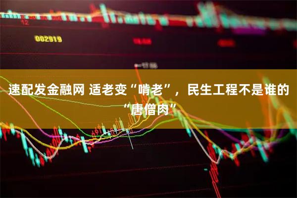 速配发金融网 适老变“啃老”，民生工程不是谁的“唐僧肉”