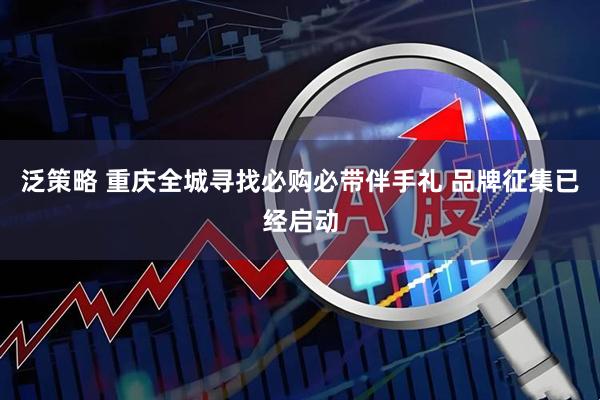 泛策略 重庆全城寻找必购必带伴手礼 品牌征集已经启动